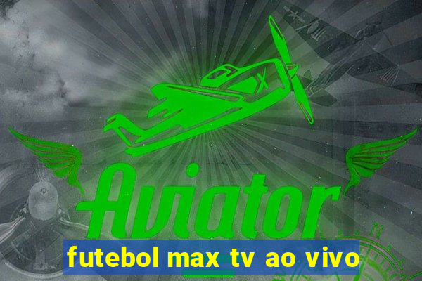 futebol max tv ao vivo